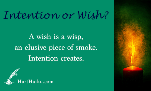 Intention or Wish? | A wish is a wisp, an elusive piece of smoke. Intention creates. | HartHaiku.com